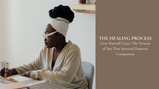 Give Yourself Grace: The Version of You That Survived Deserves Compassion